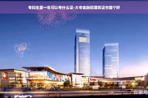专科生第一年可以考什么证-大专金融和建筑证书哪个好