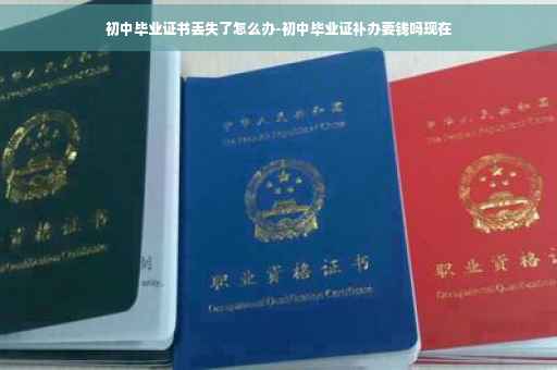初中毕业证书丢失了怎么办-初中毕业证补办要钱吗现在