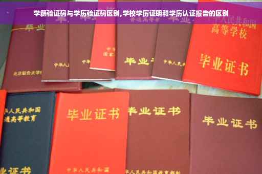 学籍验证码与学历验证码区别,学校学历证明和学历认证报告的区别