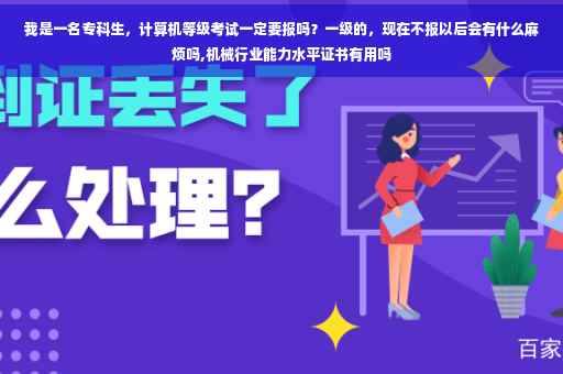 我是一名专科生，计算机等级考试一定要报吗？一级的，现在不报以后会有什么麻烦吗,机械行业能力水平证书有用吗