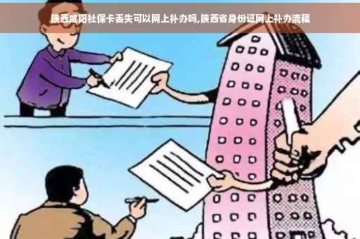 陕西咸阳社保卡丢失可以网上补办吗,陕西省身份证网上补办流程