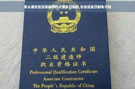 怎么查毕业证是函授的还是全日制的,毕业证全日制电子档