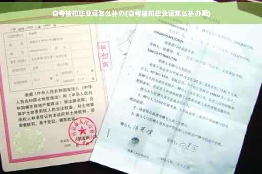 自考被扣毕业证怎么补办(自考被扣毕业证怎么补办呢)