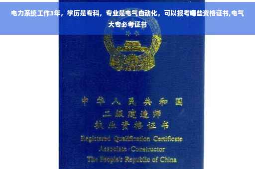 电力系统工作3年，学历是专科，专业是电气自动化，可以报考哪些资格证书,电气大专必考证书