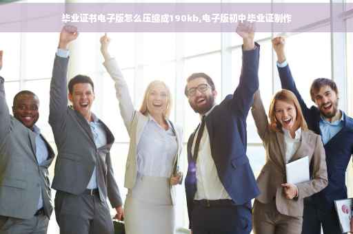 毕业证书电子版怎么压缩成190kb,电子版初中毕业证制作