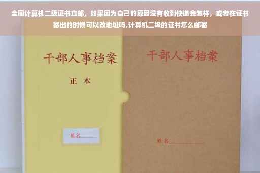 全国计算机二级证书直邮，如果因为自己的原因没有收到快递会怎样，或者在证书寄出的时候可以改地址吗,计算机二级的证书怎么邮寄
