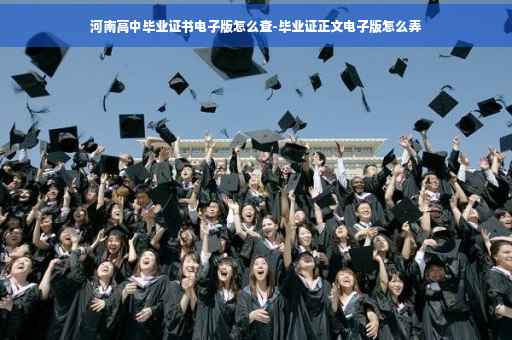 河南高中毕业证书电子版怎么查-毕业证正文电子版怎么弄