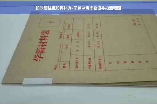 长沙居住证如何补办-宁乡中专毕业证补办流程图