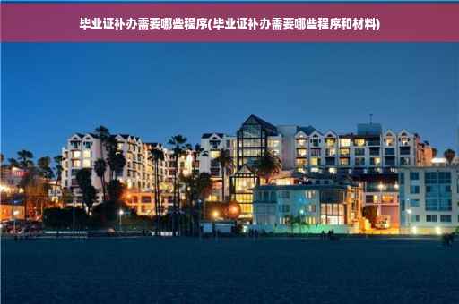 毕业证补办需要哪些程序(毕业证补办需要哪些程序和材料)
