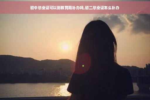 初中毕业证可以到教育局补办吗,初二毕业证怎么补办