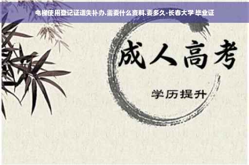 电梯使用登记证遗失补办.需要什么资料.要多久-长春大学 毕业证