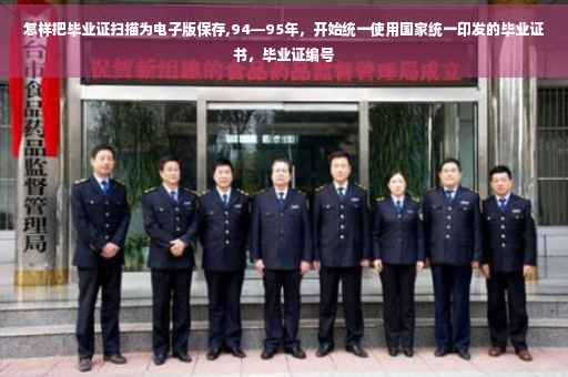 怎样把毕业证扫描为电子版保存,94—95年，开始统一使用国家统一印发的毕业证书，毕业证编号