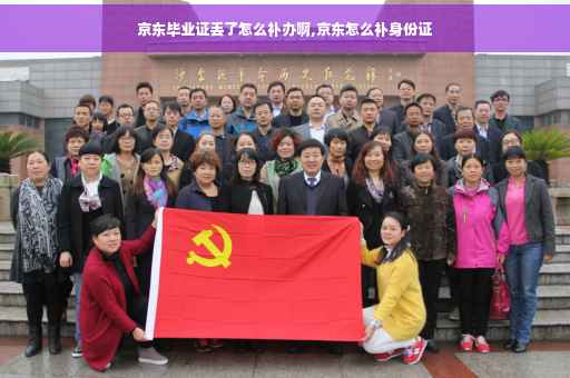 京东毕业证丢了怎么补办啊,京东怎么补身份证