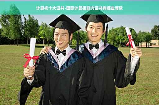 计算机十大证书-国际计算机能力证书有哪些等级