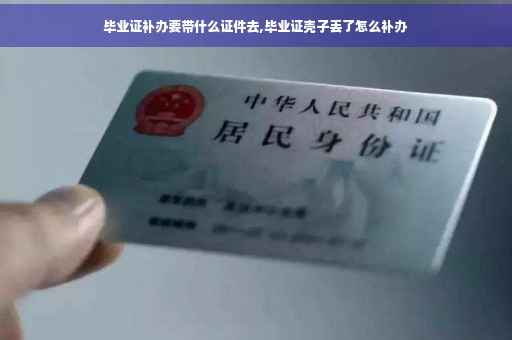 毕业证补办要带什么证件去,毕业证壳子丢了怎么补办