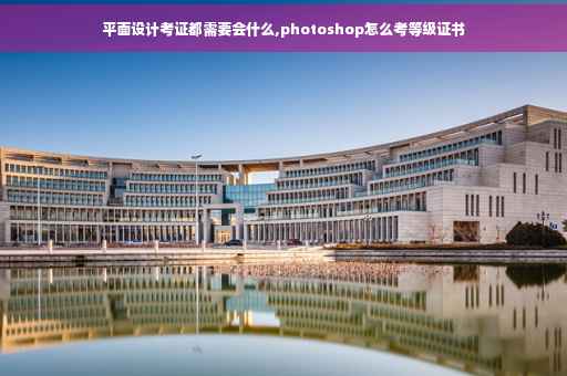 平面设计考证都需要会什么,photoshop怎么考等级证书