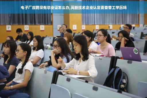 电子厂应聘没有毕业证怎么办,高新技术企业认定要查普工学历吗