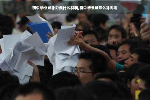 初中毕业证补办要什么材料,初中毕业证怎么补办啊