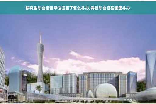 研究生毕业证和学位证丢了怎么补办,党校毕业证在哪里补办