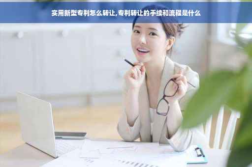 实用新型专利怎么转让,专利转让的手续和流程是什么