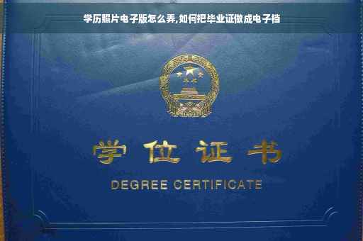 学历照片电子版怎么弄,如何把毕业证做成电子档
