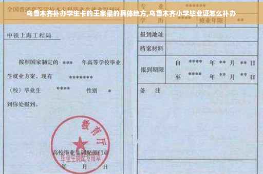 乌鲁木齐补办学生卡的王家梁的具体地方,乌鲁木齐小学毕业证怎么补办