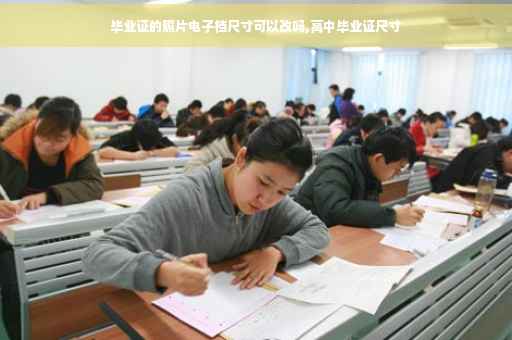毕业证的照片电子档尺寸可以改吗,高中毕业证尺寸