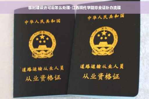 临时建设许可后怎么处理-江西现代学院毕业证补办流程 临时建设许可后怎么处理-江西现代学院毕业证补办流程