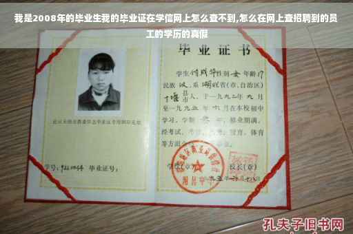 我是2008年的毕业生我的毕业证在学信网上怎么查不到,怎么在网上查招聘到的员工的学历的真假