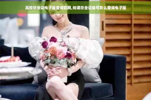 高校毕业证电子版查询官网,知道毕业证编号怎么查询电子版