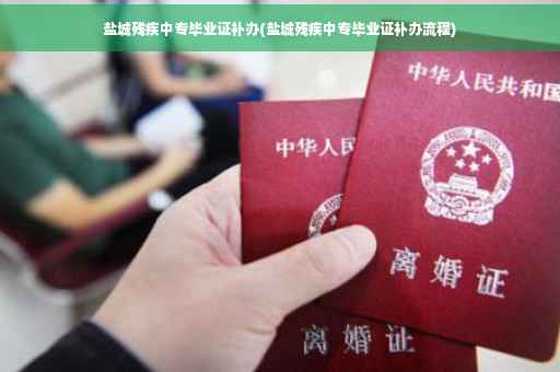 盐城残疾中专毕业证补办(盐城残疾中专毕业证补办流程) 盐城残疾中专毕业证补办(盐城残疾中专毕业证补办流程)