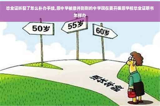 毕业证折裂了怎么补办手续,原中学被撤并到别的中学现在要开据原学校毕业证明书怎样办
