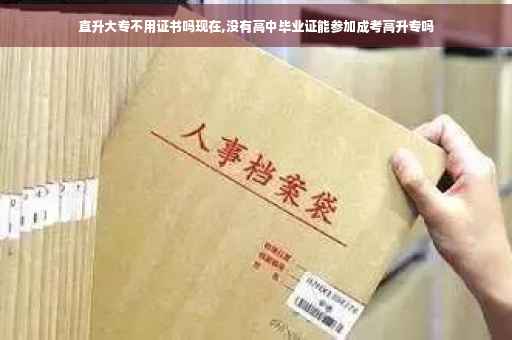 直升大专不用证书吗现在,没有高中毕业证能参加成考高升专吗