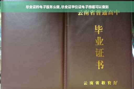 毕业证的电子版怎么做,毕业证学位证电子档哪可以查到