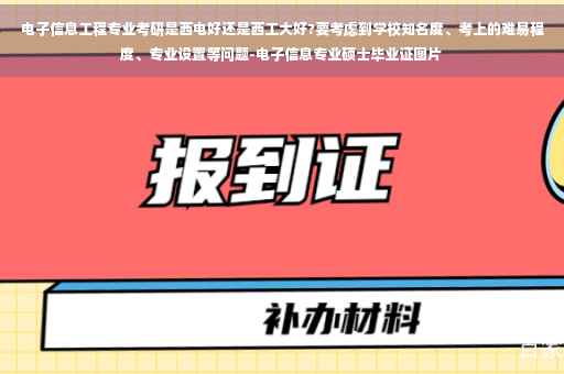 电子信息工程专业考研是西电好还是西工大好?要考虑到学校知名度、考上的难易程度、专业设置等问题-电子信息专业硕士毕业证图片