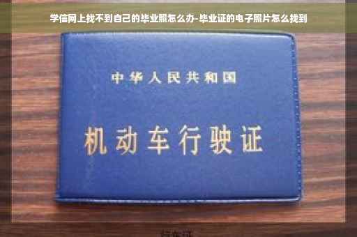 学信网上找不到自己的毕业照怎么办-毕业证的电子照片怎么找到