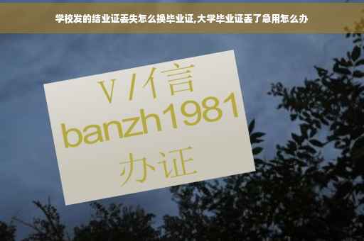 学校发的结业证丢失怎么换毕业证,大学毕业证丢了急用怎么办