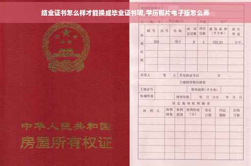 结业证书怎么样才能换成毕业证书呢,学历照片电子版怎么弄