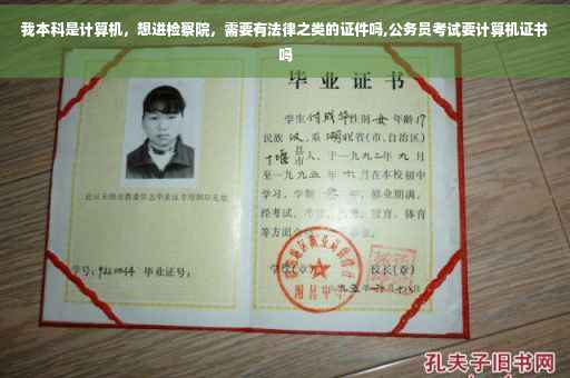 我本科是计算机，想进检察院，需要有法律之类的证件吗,公务员考试要计算机证书吗