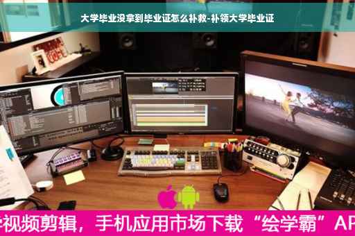 大学毕业没拿到毕业证怎么补救-补领大学毕业证