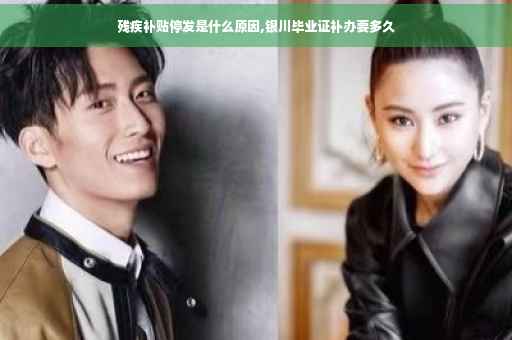 残疾补贴停发是什么原因,银川毕业证补办要多久