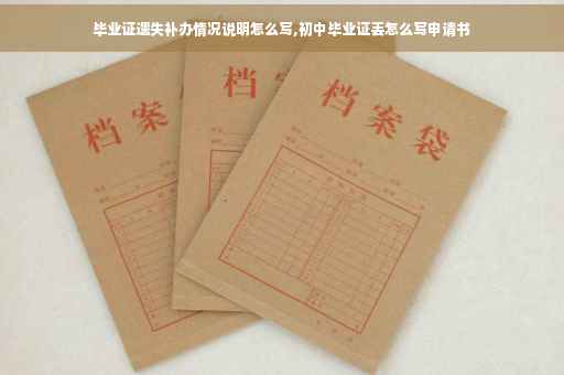 毕业证遗失补办情况说明怎么写,初中毕业证丢怎么写申请书