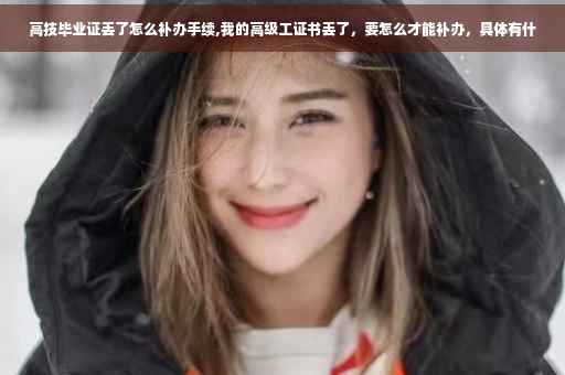 高技毕业证丢了怎么补办手续,我的高级工证书丢了，要怎么才能补办，具体有什