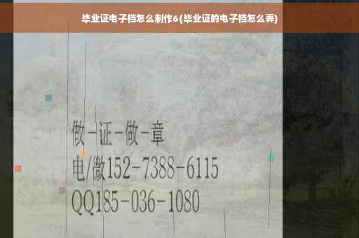 毕业证电子档怎么制作6(毕业证的电子档怎么弄)