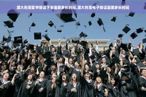 澳大利亚留学签证下来需要多长时间,澳大利亚电子签证需要多长时间