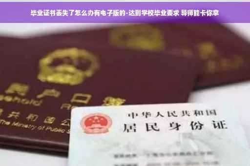 毕业证书丢失了怎么办有电子版的-达到学校毕业要求 导师能卡你拿