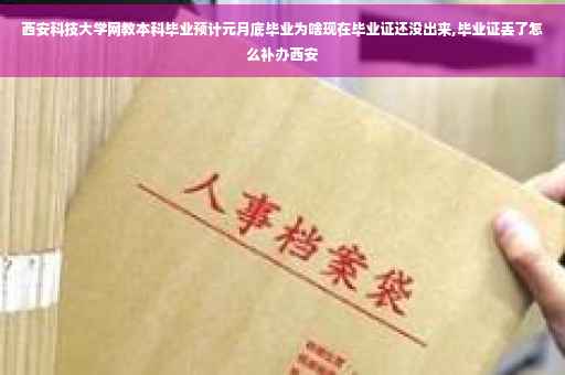 西安科技大学网教本科毕业预计元月底毕业为啥现在毕业证还没出来,毕业证丢了怎么补办西安