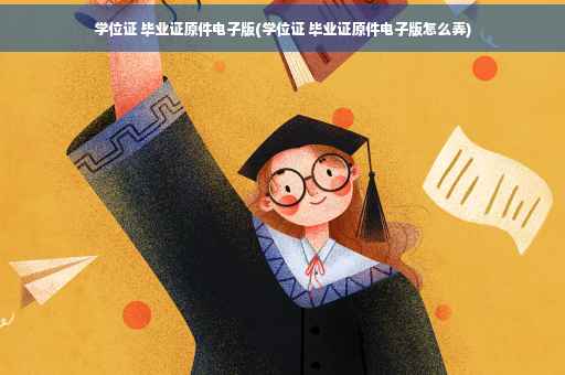 学位证 毕业证原件电子版(学位证 毕业证原件电子版怎么弄)