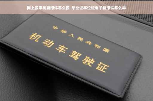 网上做学历复印件怎么做-毕业证学位证电子复印件怎么弄