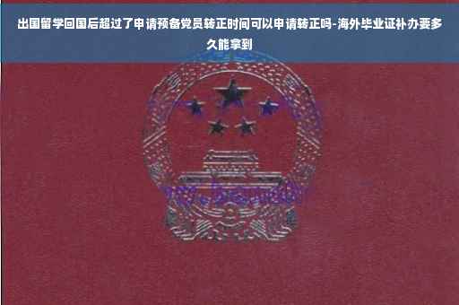 出国留学回国后超过了申请预备党员转正时间可以申请转正吗-海外毕业证补办要多久能拿到 出国留学回国后超过了申请预备党员转正时间可以申请转正吗-海外毕业证补办要多久能拿到